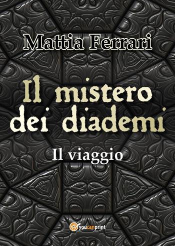 Il mistero dei diademi. Il viaggio - Mattia Ferrari - Libro Youcanprint 2022 | Libraccio.it