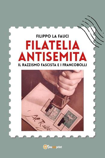 Filatelia antisemita. Il razzismo fascista e i francobolli - Filippo La Fauci - Libro Youcanprint 2023 | Libraccio.it