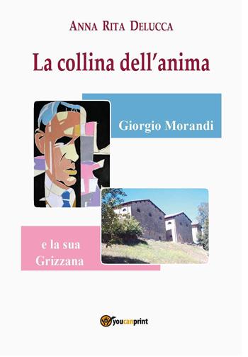 La collina dell'anima. Giorgio Morandi e la «sua» Grizzana - Anna Rita Delucca - Libro Youcanprint 2022 | Libraccio.it
