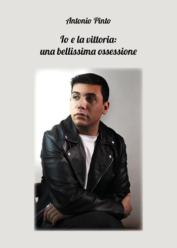 Io e la vittoria: una bellissima ossessione - Antonio Pinto - Libro Youcanprint 2022 | Libraccio.it