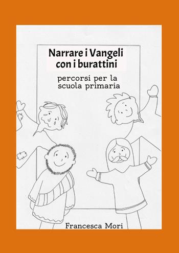 Narrare i Vangeli con i burattini. Percorsi per la scuola primaria - Francesca Mori - Libro Youcanprint 2022 | Libraccio.it