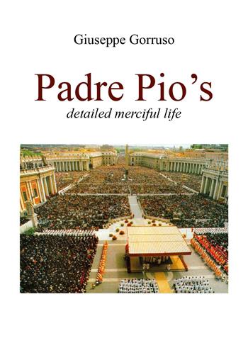 Padre Pio's detailed merciful life - Giuseppe Gorruso - Libro Youcanprint 2022 | Libraccio.it