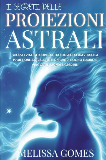 I segreti delle proiezioni astrali - Melissa Gomes - Libro Youcanprint 2022 | Libraccio.it