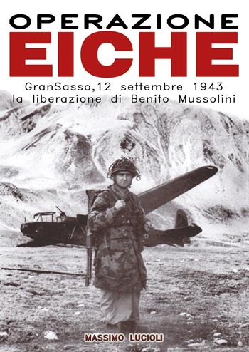 Operazione Eiche. Gran Sasso, 12 settembre 1943 la liberazione di Benito Mussolini - Massimo Lucioli - Libro Youcanprint 2022 | Libraccio.it