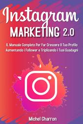 Instagram marketing 2.0: Il manuale completo per far crescere il tuo profilo aumentando i follower e triplicando i tuoi guadagni