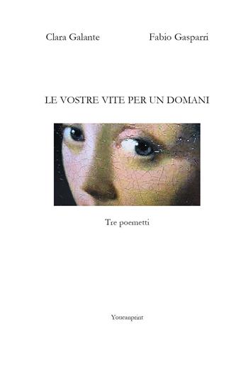 Le vostre vite per un domani - Clara Galante, Fabio Gasparri - Libro Youcanprint 2022 | Libraccio.it