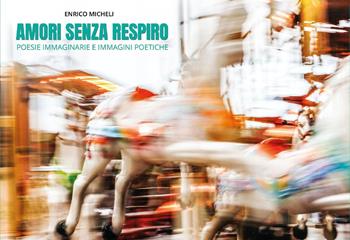 Amori senza respiro. Poesie immaginarie e immagini poetiche - Enrico Micheli - Libro Youcanprint 2022 | Libraccio.it