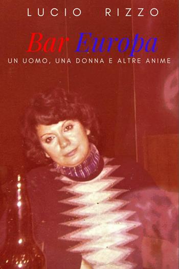 Bar Europa. Un uomo, una donna e altre anime - Lucio Rizzo - Libro Youcanprint 2022 | Libraccio.it