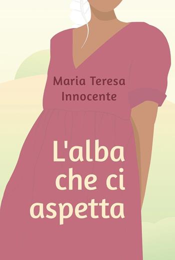 L'alba che ci aspetta - Maria Teresa Innocente - Libro Youcanprint 2023 | Libraccio.it