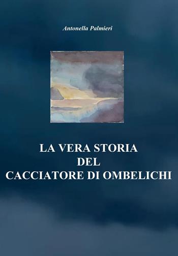 La vera storia del cacciatore di ombelichi - Antonella Palmieri - Libro Youcanprint 2022 | Libraccio.it