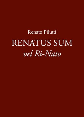 Renatus sum vel ri-nato - Renato Pilutti - Libro Youcanprint 2023 | Libraccio.it