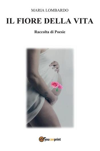 Il fiore della vita - Maria Lombardo - Libro Youcanprint 2022 | Libraccio.it