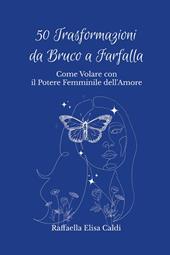 50 trasformazioni da bruco a farfalla. Come volare con il potere femminile dell'amore