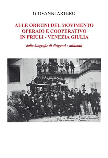Alle origini del movimento operario e cooperativo in Friuli-Venezia Giulia. Dalle biografie di dirigenti e militanti - Giovanni Artero - Libro Youcanprint 2022 | Libraccio.it