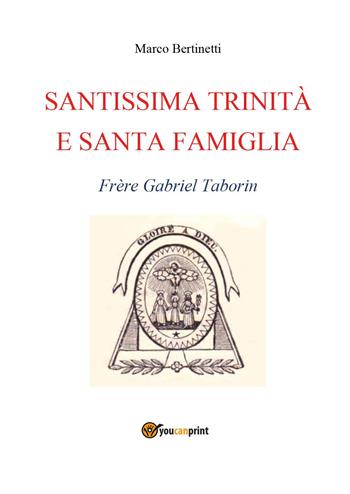 Santissima Trinità e santa famiglia. Frère Gabriel Taborin - Marco Bertinetti - Libro Youcanprint 2022 | Libraccio.it