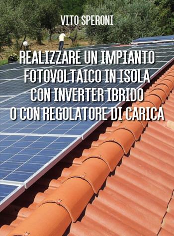 Realizzare un impianto fotovoltaico in isola con inverter ibrido o con regolatore di carica - Vito Speroni - Libro Youcanprint 2022 | Libraccio.it