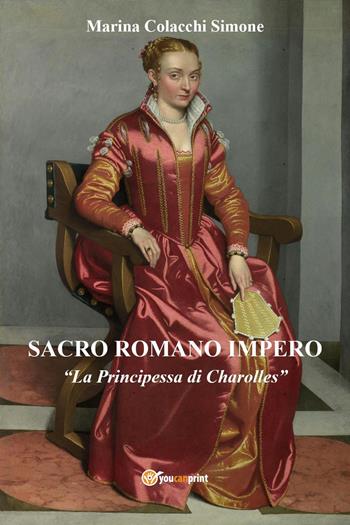Sacro Romano Impero. «La principessa di Charolles» - Marina Colacchi Simone - Libro Youcanprint 2023 | Libraccio.it