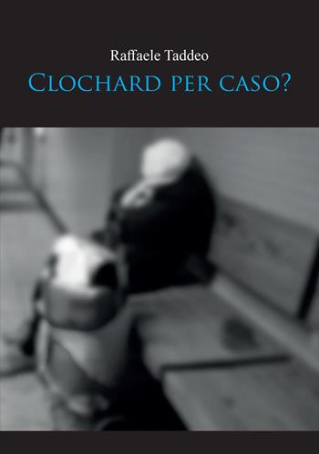Clochard per caso? - Raffaele Taddeo - Libro Youcanprint 2023 | Libraccio.it