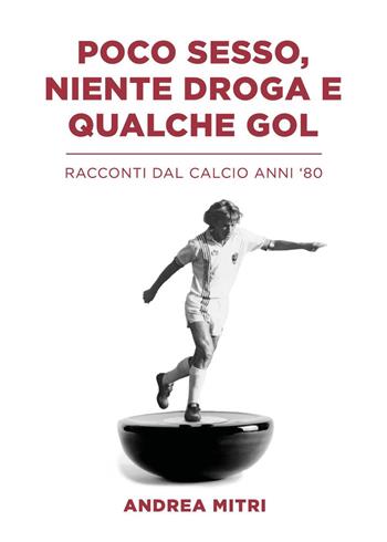 Poco sesso, niente droga e qualche gol. Racconti dal calcio anni '80 - Andrea Mitri - Libro Youcanprint 2023 | Libraccio.it