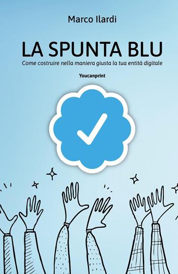 La spunta blu. Come costruire nella maniera giusta la tua entità digitale - Marco Ilardi - Libro Youcanprint 2023 | Libraccio.it