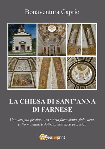 La chiesa di S. Anna di Farnese. Uno scrigno prezioso tra storia farnesiana, fede, arte, culto mariano e dottrina ermetico esoterica ed alchemico-ermetica - Bonaventura Caprio - Libro Youcanprint 2023 | Libraccio.it