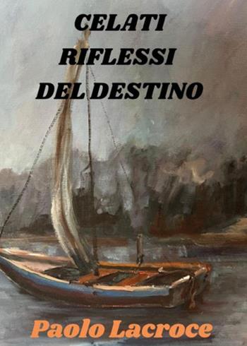 Celati riflessi del destino - Paolo Lacroce - Libro Youcanprint 2025, Arti rappresentative | Libraccio.it
