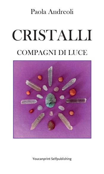 Cristalli: compagni di luce - Paola Andreoli - Libro Youcanprint 2022 | Libraccio.it