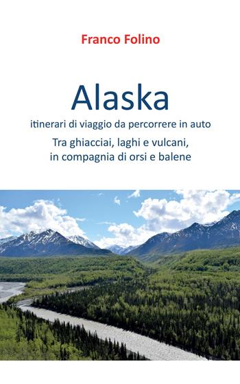 Alaska: itinerari di viaggio da percorrere in auto - Franco Folino - Libro Youcanprint 2022 | Libraccio.it