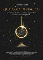Qualcosa di magico. Le sincronicità e le coincidenze significative. Riconoscerle e interpretarle