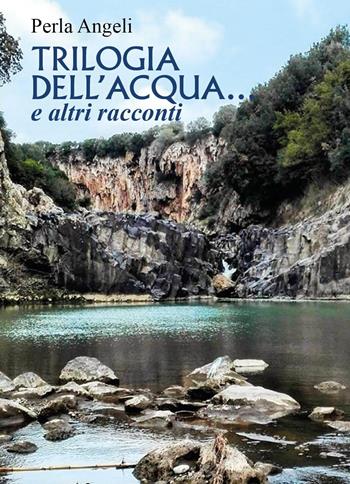 Trilogia dell'acqua... e altri racconti - Perla Angeli - Libro Youcanprint 2023 | Libraccio.it