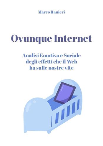 Ovunque Internet: analisi emotiva e sociale degli effetti che il web ha sulle nostre vite - Marco Ranieri - Libro Youcanprint 2022 | Libraccio.it