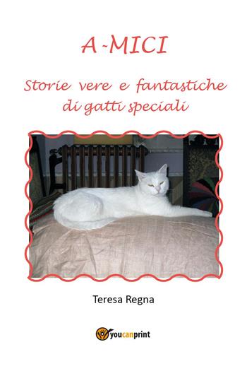A-mici. Storie vere e fantastiche di gatti speciali - Teresa Regna - Libro Youcanprint 2022 | Libraccio.it