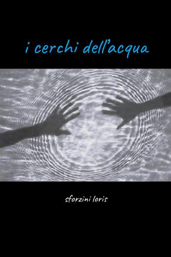 I cerchi dell'acqua - Loris Sforzini - Libro Youcanprint 2022 | Libraccio.it