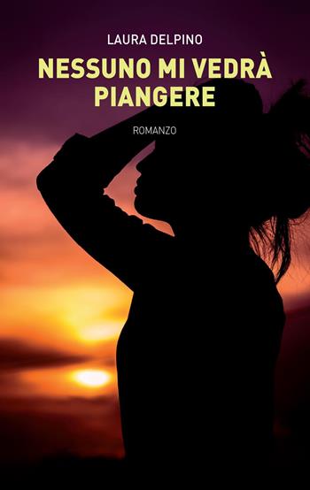 Nessuno mi vedrà piangere - Laura Delpino - Libro Youcanprint 2022 | Libraccio.it