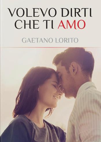 Volevo dirti che ti amo - Gaetano Lorito - Libro Youcanprint 2023 | Libraccio.it