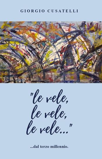 «Le vele, le vele, le vele...» dal terzo millennio - Giorgio Cusatelli - Libro Youcanprint 2023 | Libraccio.it