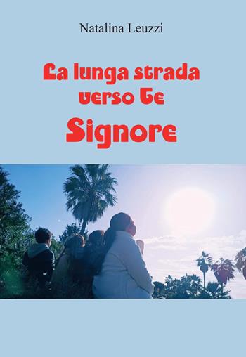 La lunga strada verso Te, Signore - Natalina Leuzzi - Libro Youcanprint 2022 | Libraccio.it