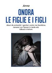 Onora le figlie e i figli. Abusi da entrambi i genitori contro me bambina, riemersi con l'ipnosi in tarda età. L'abuso è tortura