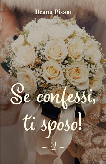 Se confessi, ti sposo!. Vol. 2 - Ileana Pisani - Libro Youcanprint 2023 | Libraccio.it