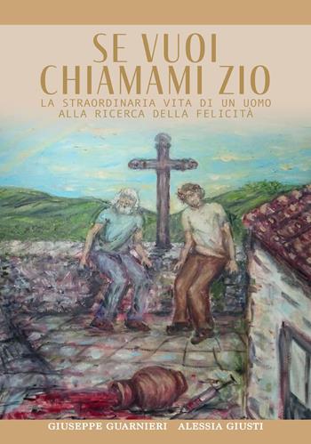Se vuoi chiamami zio. La straordinaria storia di un uomo alla ricerca della felicità - Giuseppe Guarnieri, Alessia Giusti - Libro Youcanprint 2023 | Libraccio.it