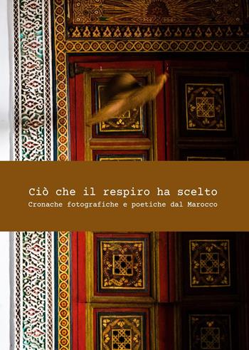 Ciò che il respiro ha scelto. Cronache fotografiche e poetiche del Marocco - Tania Luciani - Libro Youcanprint 2023 | Libraccio.it
