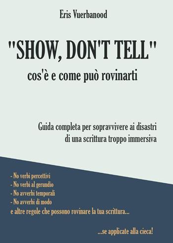 «Show, don't tell»: cos'è e come può rovinarti. Guida completa per sopravvivere ai disastri di una scrittura troppo immersiva - Eris Vuerbanood - Libro Youcanprint 2022 | Libraccio.it