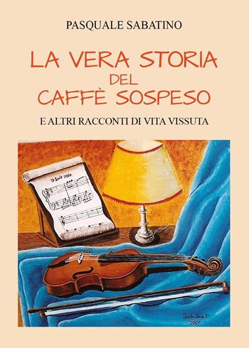 La vera storia del caffè sospeso e altri racconti di vita vissuta - Pasquale Sabatino - Libro Youcanprint 2022 | Libraccio.it
