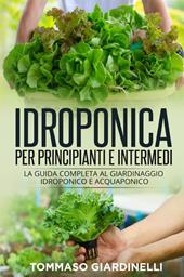 Idroponica per principianti e intermedi. La guida completa al giardinaggio idroponico e acquaponico