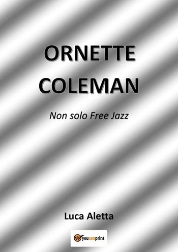 Ornette Coleman. Non solo free jazz - Luca Aletta - Libro Youcanprint 2022 | Libraccio.it