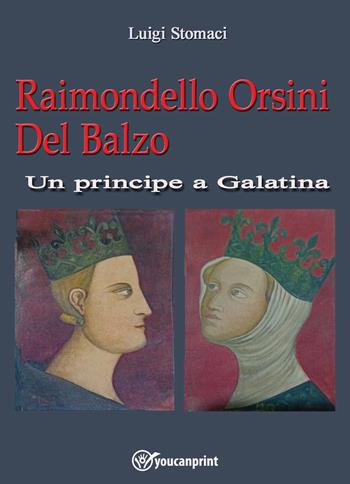 Raimondello Orsini del balzo. Un principe a Galatina - Luigi Stomaci - Libro Youcanprint 2023 | Libraccio.it