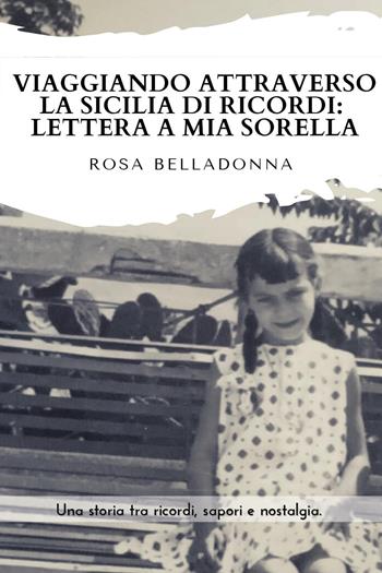Viaggiando attraverso la Sicilia dei ricordi: lettera a mia sorella - Rosa Belladonna - Libro Youcanprint 2022 | Libraccio.it