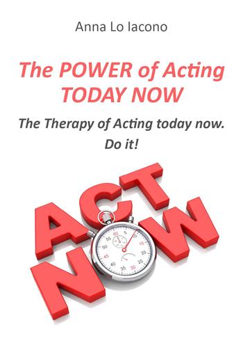 The power of acting today now - Anna Lo Iacono - Libro Youcanprint 2023 | Libraccio.it