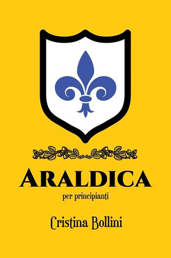 Araldica per principianti - Cristina Bollini - Libro Youcanprint 2023 | Libraccio.it