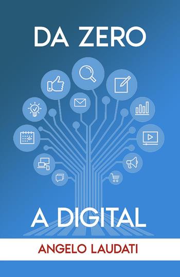 Da zero a digital: la guida per iniziare i primi passi con il Digital Marketing - Angelo Laudati - Libro Youcanprint 2022 | Libraccio.it